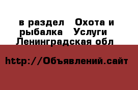  в раздел : Охота и рыбалка » Услуги . Ленинградская обл.